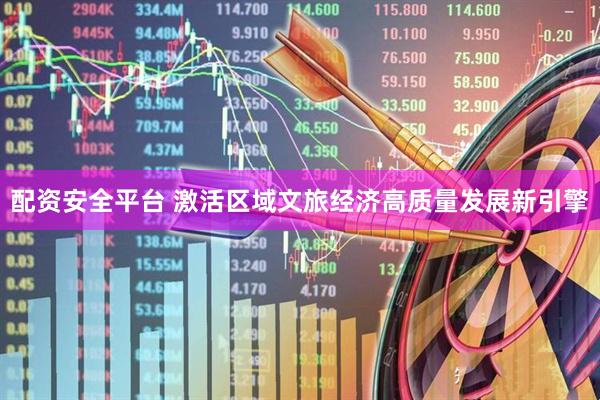 配资安全平台 激活区域文旅经济高质量发展新引擎