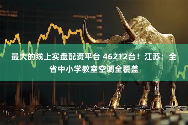 最大的线上实盘配资平台 46212台！江苏：全省中小学教室空调全覆盖