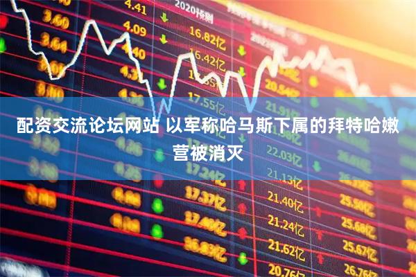 配资交流论坛网站 以军称哈马斯下属的拜特哈嫩营被消灭