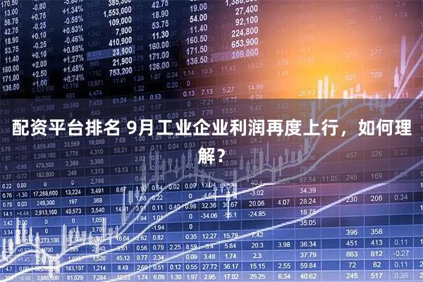 配资平台排名 9月工业企业利润再度上行，如何理解？