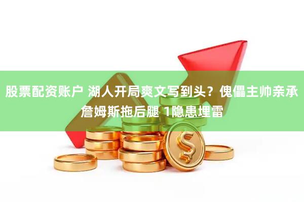 股票配资账户 湖人开局爽文写到头？傀儡主帅亲承詹姆斯拖后腿 1隐患埋雷